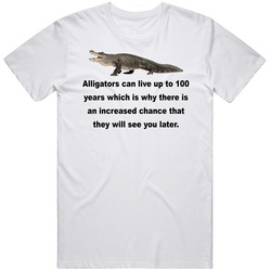 Alligators Can Live Up To 100 Years T Shirt