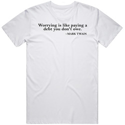 Worrying Is Like Paying A Debt You Dont Owe Mark Twain Quote T Shirt