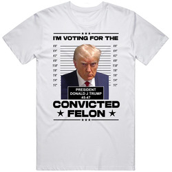I'm Voting For The Convicted Felon Trump T Shirt