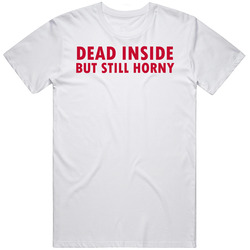 Dead Inside But Still Horny T Shirt
