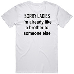 Sorry Ladies I'm Already Like A Brother To Someone Else T Shirt