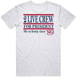 2 Live Crew For President Me So Horny Since '89 Music Fan T Shirt