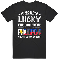 If You're Lucky Enough To Be Phillipino You're Lucky Enough 