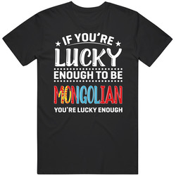 If You're Lucky Enough To Be Mongolian You're Lucky Enough T