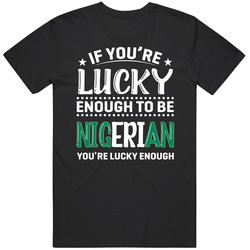 If You're Lucky Enough To Be Nigerian You're Lucky Enough T 