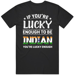 If You're Lucky Enough To Be Indian You're Lucky Enough T Sh