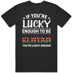 If You're Lucky Enough To Be Kenyan You're Lucky Enough T Sh
