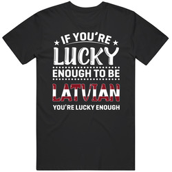 If You're Lucky Enough To Be Latvian You're Lucky Enough T S