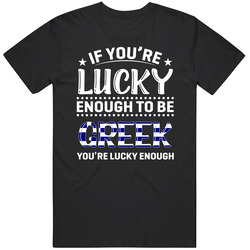 If You're Lucky Enough To Be Greek You're Lucky Enough T Shi