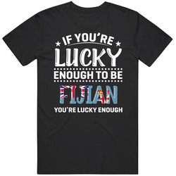 If You're Lucky Enough To Be Fijian You're Lucky Enough T Sh