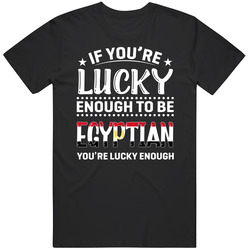 If You're Lucky Enough To Be Egyptian You're Lucky Enough T 
