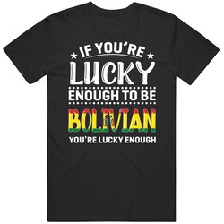 If You're Lucky Enough To Be Bolivian You're Lucky Enough T 