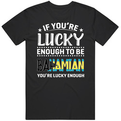 If You're Lucky Enough To Be Bahamian You're Lucky Enough T 