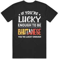 If You're Lucky Enough To Be Bhutanese You're Lucky Enough T