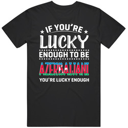 If You're Lucky Enough To Be Azerbaijani You're Lucky Enough