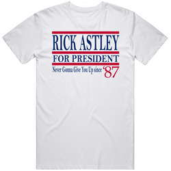 Rick Astley For President Never Gonna Give You Up Since 1987 Music Fan