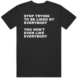 Stop Trying To Be Liked By Everybody T Shirt