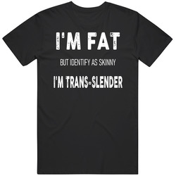I'm Fat But Identify As Skinny I'm Trans-slender Funny T Shi