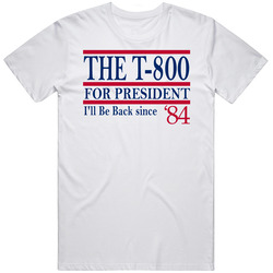 The T-800 For President I'll Be Back Since 1984 Terminator Movie 