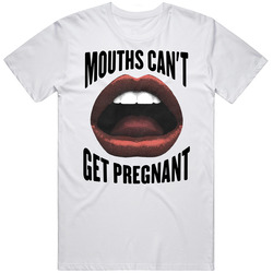 Mouths Can't Get Pregnant T Shirt