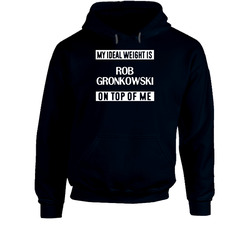My Ideal Weight Is Rob Gronkowski On Top Of Me New England Football Player Fan Hoodie