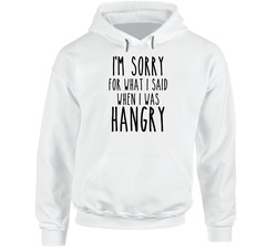 I'm Sorry For What I Said When I Was Hangry Hoodie