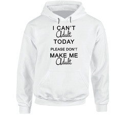 I Cant Adult Today Hoodie