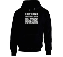 I Don't Mean To Interrupt People I Just Randomly Remember Things And Get Really Excited Funny Hoodie