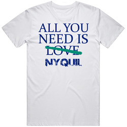 All You Need Is Nyquil  Alcohol T Shirt
