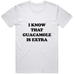 I Know That Guacamole Is Extra  White T Shirt