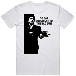 Scarface Tony Montana So Say Goodnight To The Bad Guy Favorite Movie Quotes T Shirt