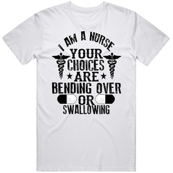 Nurse T Shirt I Am A Nurse Your Choices Are Bending Over Or Swallowing Funny Sex Gag  T Shirt