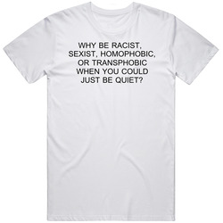 Why Be Racist Sexist Homophobic Or Transphobia When You Could Just Be Quiet Retro Graphic Unisex Cotton White Classic T Shirt