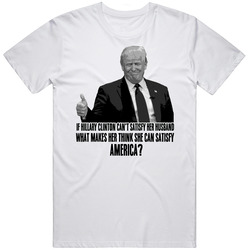 Hillary Clinton Cant Satisfy Her Husbad Donald Trump Tweet Funny  Retro Graphic Unisex Cotton White Classic T Shirt