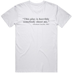This Play Is Horrible Somebody Please Shoot Me Abraham Lincoln 1865 Funny Retro Graphic Unisex Cotton White Classic T Shirt