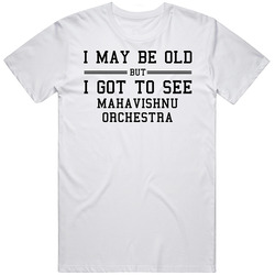 I May Be Old But I Got To See Mahavishnu Orchestra Retro Graphic Unisex Cotton White Classic T Shirt