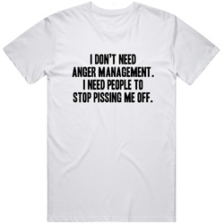 I Don't Need Anger Management. I Need People To Stop Pissing Me Off. Funny Joke Retro Graphic Unisex Cotton White Classic T Shirt