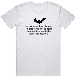 I'm Not Saying I Am Batman, I'm Just Saying You've Never Seen Me & Batman In The Same Room Together Retro Graphic Unisex White Classic T Shirt