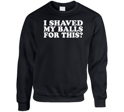 I Shaved My Balls For This Funny sweater Crewneck Sweatshirt