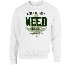 A Day Without Weed Is Like Funny Stoner Weed sweater Crewneck Sweatshirt
