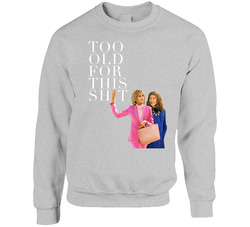 Grace And Frankie I'm Too Old For This Sh*t Sweater Crewneck Sweatshirt