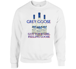Grey Goose Vodka Got Your Girl Feeling Loose Funny Sweater Crewneck Sweatshirt