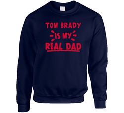 Tom Brady Is My Real Dad Funny Football New England Fan Sweater Crewneck Sweatshirt