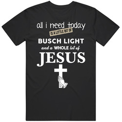 All I Need Is Busch Light And Jesus Funny Drinking Unisex T Shirt