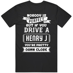 Nobody Is Perfect But If You Drive A Henry J A Funny Car Unisex T Shirt