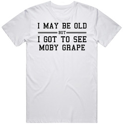 I May Be Old But I Got To See Moby Grape Unisex T Shirt