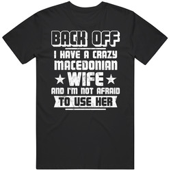 Macedonian Back Off I Have A Crazy Wife And I'm Not Afraid To Use Her Unisex T Shirt