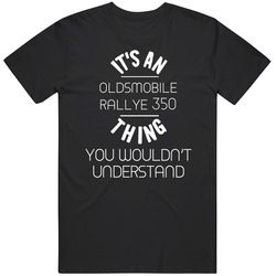 Oldsmobile Rallye 350 Thing Wouldnt Understand Funny Car Auto Unisex T Shirt