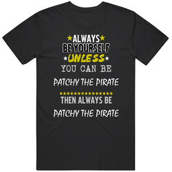 Patchy The Pirate Always Be Yourself Unless You Can Be Notorious Pirate Fan Unisex T Shirt