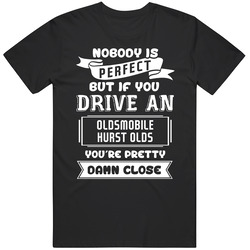 Nobody Is Perfect But If You Drive An Oldsmobile Hurst Olds Funny Car Unisex T Shirt
